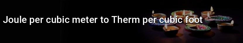 joule per cubic meter to therm per cubic foot