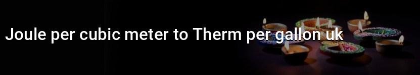joule per cubic meter to therm per gallon uk