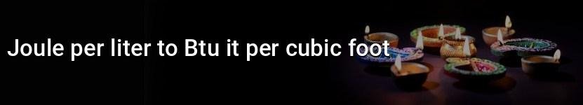 joule per liter to btu it per cubic foot