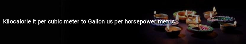 kilocalorie it per cubic meter to gallon us per horsepower metric