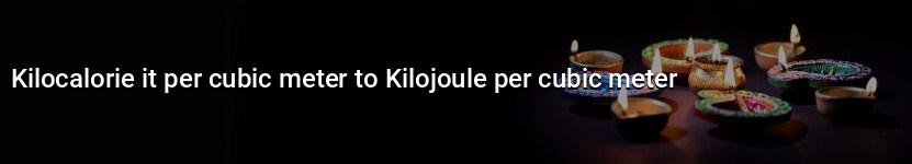 kilocalorie it per cubic meter to kilojoule per cubic meter