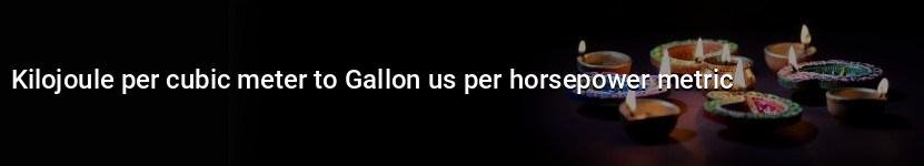 kilojoule per cubic meter to gallon us per horsepower metric