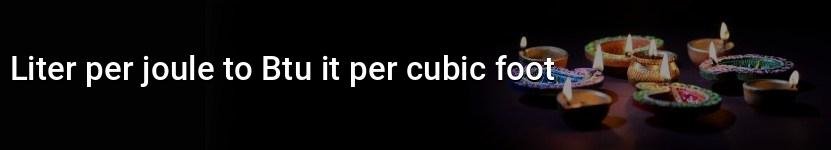 liter per joule to btu it per cubic foot