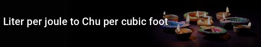 liter per joule to chu per cubic foot