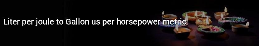 liter per joule to gallon us per horsepower metric