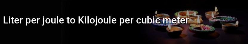 liter per joule to kilojoule per cubic meter