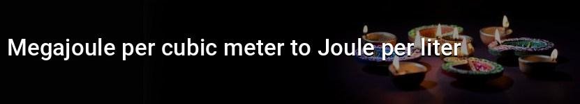 megajoule per cubic meter to joule per liter