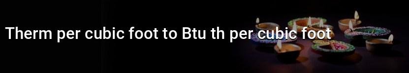 therm per cubic foot to btu th per cubic foot