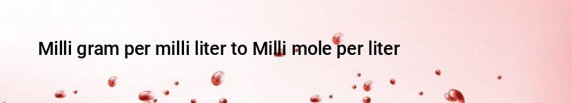 milli gram per milli liter to milli mole per liter