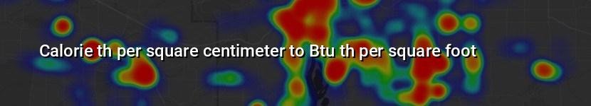 calorie th per square centimeter to btu th per square foot
