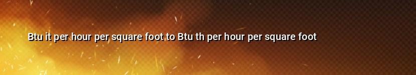 btu it per hour per square foot to btu th per hour per square foot