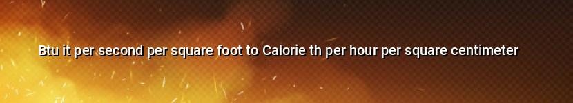btu it per second per square foot to calorie th per hour per square centimeter