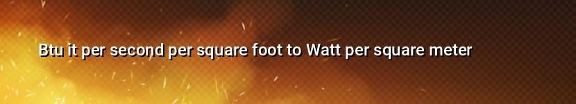 btu it per second per square foot to watt per square meter