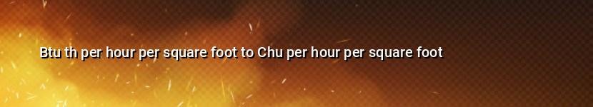 btu th per hour per square foot to chu per hour per square foot