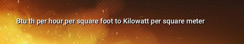 btu th per hour per square foot to kilowatt per square meter