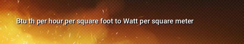 btu th per hour per square foot to watt per square meter