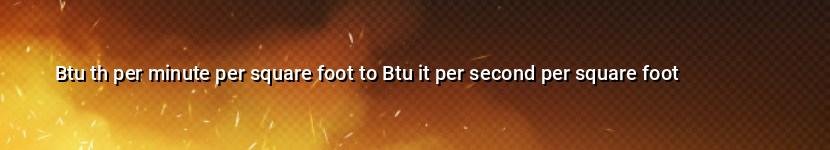 btu th per minute per square foot to btu it per second per square foot