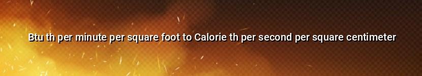 btu th per minute per square foot to calorie th per second per square centimeter