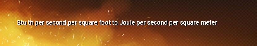 btu th per second per square foot to joule per second per square meter