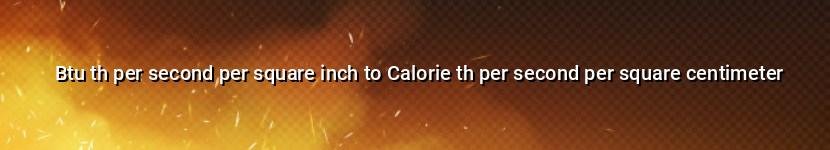 btu th per second per square inch to calorie th per second per square centimeter
