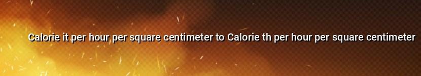 calorie it per hour per square centimeter to calorie th per hour per square centimeter