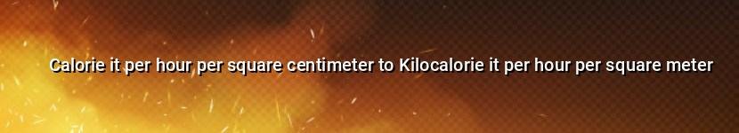 calorie it per hour per square centimeter to kilocalorie it per hour per square meter
