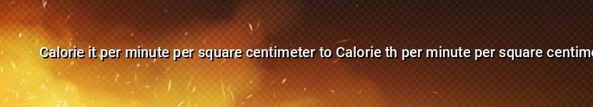 calorie it per minute per square centimeter to calorie th per minute per square centimeter