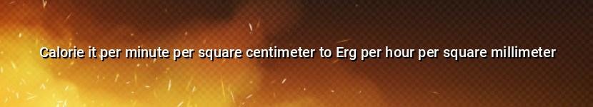 calorie it per minute per square centimeter to erg per hour per square millimeter