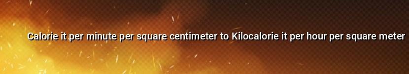calorie it per minute per square centimeter to kilocalorie it per hour per square meter