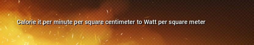 calorie it per minute per square centimeter to watt per square meter