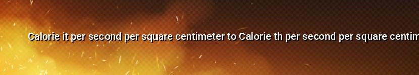 calorie it per second per square centimeter to calorie th per second per square centimeter