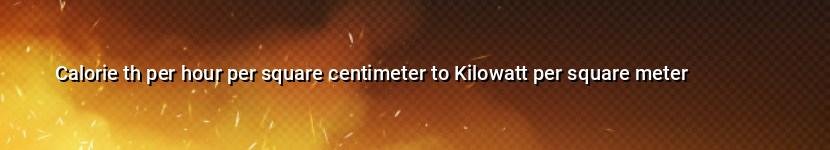 calorie th per hour per square centimeter to kilowatt per square meter
