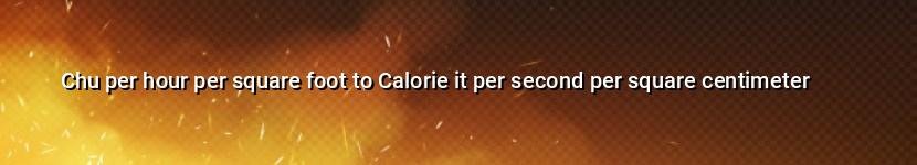 chu per hour per square foot to calorie it per second per square centimeter