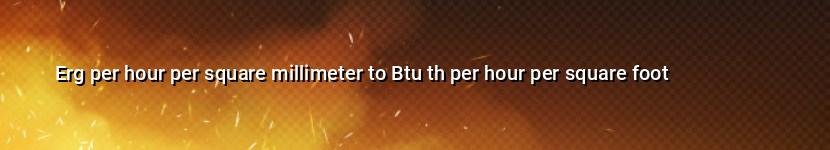 erg per hour per square millimeter to btu th per hour per square foot