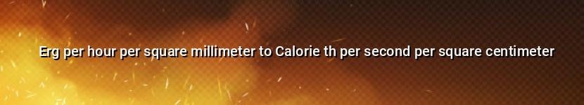 erg per hour per square millimeter to calorie th per second per square centimeter