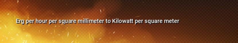 erg per hour per square millimeter to kilowatt per square meter