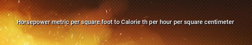 horsepower metric per square foot to calorie th per hour per square centimeter