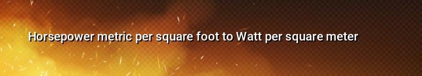horsepower metric per square foot to watt per square meter
