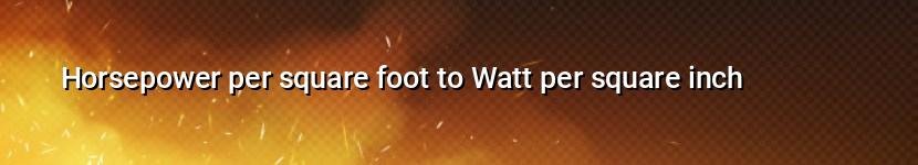 horsepower per square foot to watt per square inch