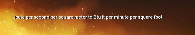 joule per second per square meter to btu it per minute per square foot