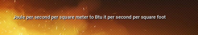 joule per second per square meter to btu it per second per square foot
