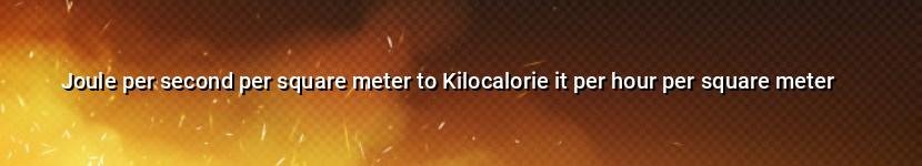 joule per second per square meter to kilocalorie it per hour per square meter