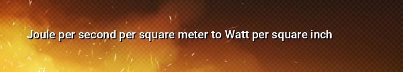 joule per second per square meter to watt per square inch