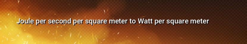 joule per second per square meter to watt per square meter