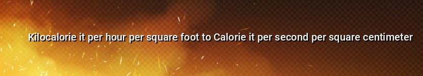 kilocalorie it per hour per square foot to calorie it per second per square centimeter