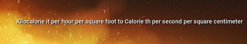 kilocalorie it per hour per square foot to calorie th per second per square centimeter