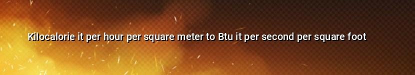 kilocalorie it per hour per square meter to btu it per second per square foot