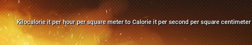 kilocalorie it per hour per square meter to calorie it per second per square centimeter