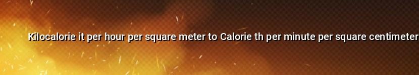 kilocalorie it per hour per square meter to calorie th per minute per square centimeter