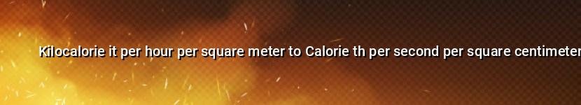 kilocalorie it per hour per square meter to calorie th per second per square centimeter